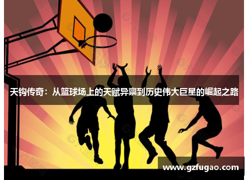 天钩传奇：从篮球场上的天赋异禀到历史伟大巨星的崛起之路
