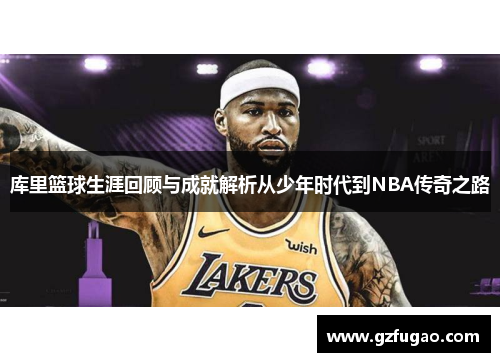 库里篮球生涯回顾与成就解析从少年时代到NBA传奇之路