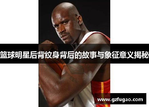 篮球明星后背纹身背后的故事与象征意义揭秘