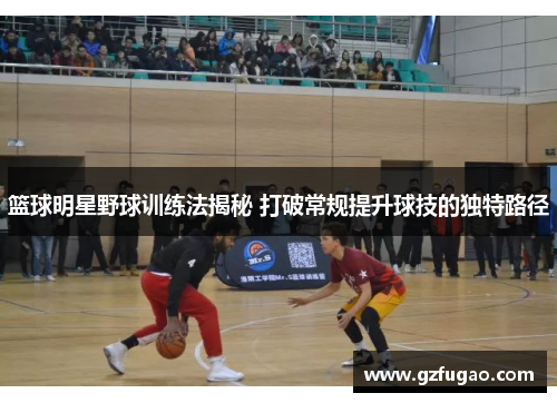 篮球明星野球训练法揭秘 打破常规提升球技的独特路径
