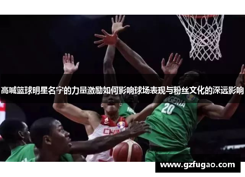 高喊篮球明星名字的力量激励如何影响球场表现与粉丝文化的深远影响